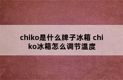 chiko是什么牌子冰箱 chiko冰箱怎么调节温度